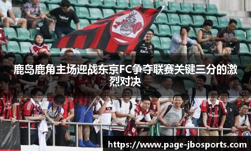 鹿岛鹿角主场迎战东京FC争夺联赛关键三分的激烈对决