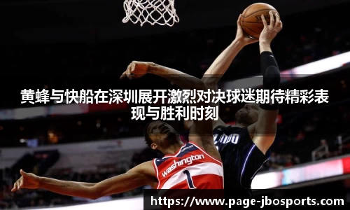 黄蜂与快船在深圳展开激烈对决球迷期待精彩表现与胜利时刻